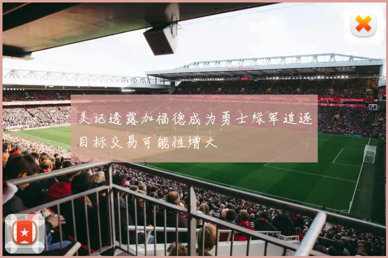 美记透露加福德成为勇士绿军追逐目标交易可能性增大