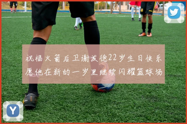 祝福火箭后卫谢泼德22岁生日快乐愿他在新的一岁里继续闪耀篮球场