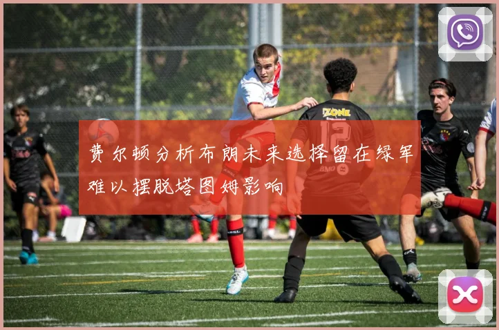 费尔顿分析布朗未来选择留在绿军难以摆脱塔图姆影响