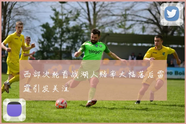 西部次轮首战湖人赔率大幅落后雷霆引发关注