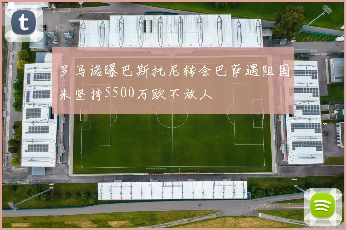 罗马诺曝巴斯托尼转会巴萨遇阻国米坚持5500万欧不放人