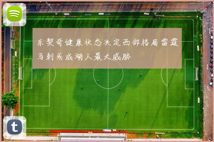 东契奇健康状态决定西部格局雷霆马刺或成湖人最大威胁