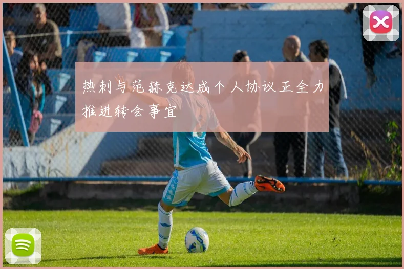 热刺与范赫克达成个人协议正全力推进转会事宜