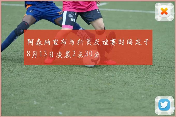 阿森纳宣布与科莫友谊赛时间定于8月13日凌晨2点30分