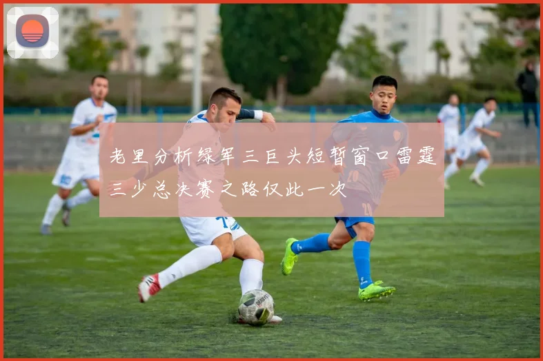老里分析绿军三巨头短暂窗口雷霆三少总决赛之路仅此一次